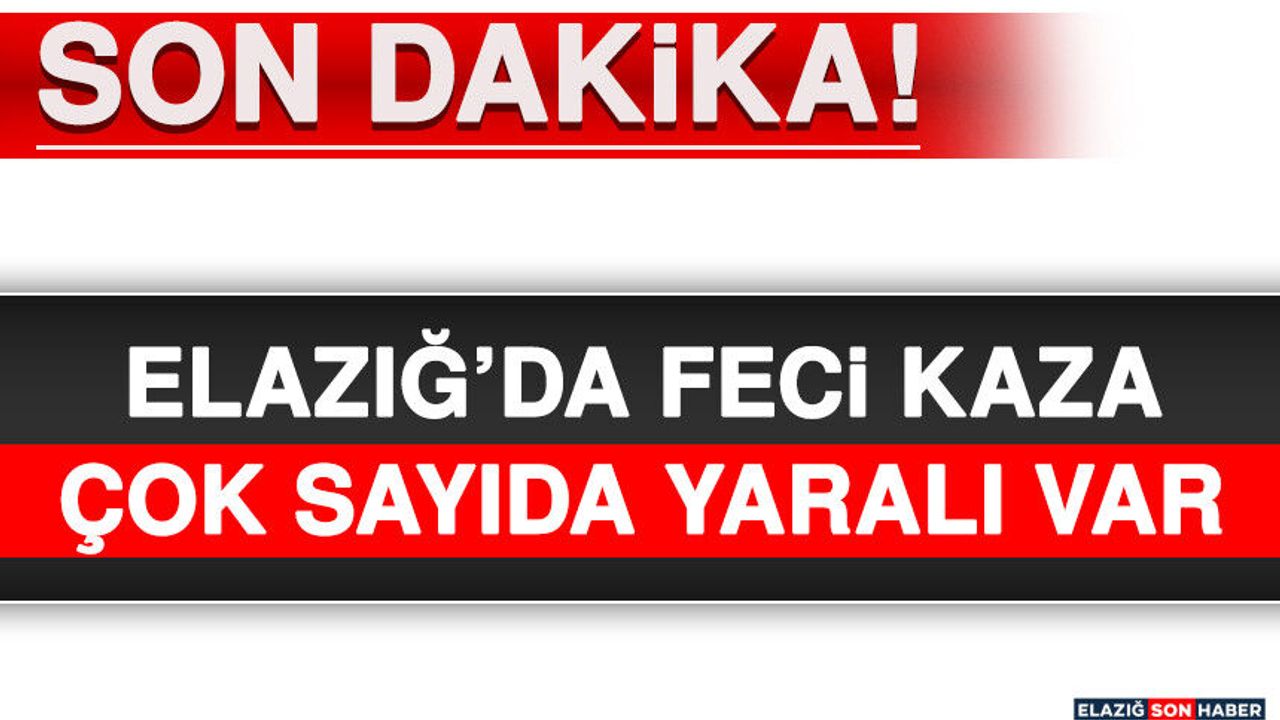 Elazığ'da Feci Kaza! Çok Sayıda Yaralı Var